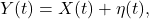 \[ Y(t) = X(t) + \eta(t), \]