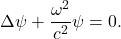 \[ \Delta\psi + \frac{\omega^2}{c^2}\psi = 0. \]