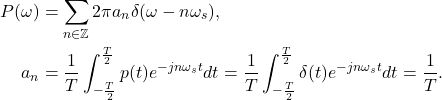 \begin{equation*}\begin{split}  P(\omega) &= \sum_{n \in \mathbb{Z}} 2\pi a_n\delta(\omega - n\omega_s), \\ a_n &= \frac 1T\int_{-\frac T2}^{\frac T2} p(t)e^{-jn\omega_st}dt = \frac 1T\int_{-\frac T2}^{\frac T2} \delta(t)e^{-jn\omega_st}dt = \frac 1T.  \end{split}\end{equation*}