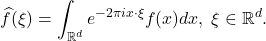 \[ \widehat{f}(\xi) = \int_{\mathbb{R}^d} e^{-2\pi ix \cdot \xi}f(x)dx,\; \xi \in \mathbb{R}^d. \]