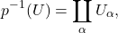 \[ p^{-1}(U) = \coprod_\alpha U_\alpha, \]