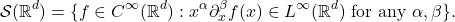 \[ \mathcal{S}(\mathbb{R}^d) = \{ f \in C^\infty(\mathbb{R}^d) : x^\alpha\partial_x^\beta f(x) \in L^\infty(\mathbb{R}^d) \text{ for any } \alpha, \beta \}. \]