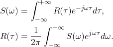 \begin{equation*}\begin{split} S(\omega) &= \int_{-\infty}^{+\infty} R(\tau)e^{-j\omega\tau}d\tau, \\ R(\tau) &= \frac{1}{2\pi}\int_{-\infty}^{+\infty} S(\omega)e^{j\omega\tau}d\omega. \end{split}\end{equation*}