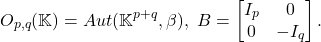 \[ O_{p, q}(\mathbb{K}) = Aut(\mathbb{K}^{p + q}, \beta),\; B = \begin{bmatrix}I_p & 0 \\ 0 & -I_q\end{bmatrix}. \]