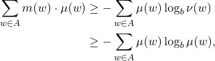 \begin{equation*}\begin{split} \sum_{w \in A} m(w) \cdot \mu(w) &\geq -\sum_{w \in A} \mu(w)\log_b\nu(w) \\ &\geq -\sum_{w \in A} \mu(w)\log_b\mu(w), \end{split}\end{equation*}