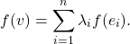 \[ f(v) = \sum_{i = 1}^n \lambda_if(e_i). \]