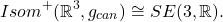 \[ Isom^+(\mathbb{R}^3, g_{can}) \cong SE(3, \mathbb{R}). \]