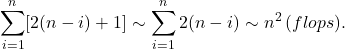 \[ \sum_{i = 1}^n [2(n - i) + 1] \sim \sum_{i = 1}^n 2(n - i) \sim n^2\, (flops). \]