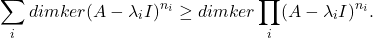 \[ \sum_i dimker(A - \lambda_iI)^{n_i} \geq dimker\prod_i (A - \lambda_iI)^{n_i}. \]