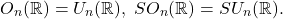 \[ O_n(\mathbb{R}) = U_n(\mathbb{R}),\; SO_n(\mathbb{R}) = SU_n(\mathbb{R}). \]