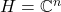 H =\mathbb{C}^n