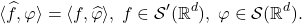 \[ \langle{\widehat{f}, \varphi}\rangle = \langle{f, \widehat{\varphi}}\rangle,\; f \in \mathcal{S}'(\mathbb{R}^d),\; \varphi \in \mathcal{S}(\mathbb{R}^d). \]