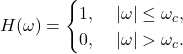 \[ H(\omega) = \begin{cases} 1,\; & |\omega| \leq \omega_c, \\ 0,\; & |\omega| > \omega_c. \end{cases} \]