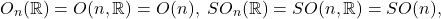 \[ O_n(\mathbb{R}) = O(n, \mathbb{R}) = O(n),\; SO_n(\mathbb{R}) = SO(n, \mathbb{R}) = SO(n), \]