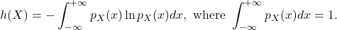 \[ h(X) = -\int_{-\infty}^{+\infty} p_X(x)\ln p_X(x)dx, \text{ where } \int_{-\infty}^{+\infty} p_X(x)dx = 1. \]