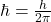 \hbar = \frac{h}{2\pi}