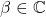 \beta \in \mathbb{C}