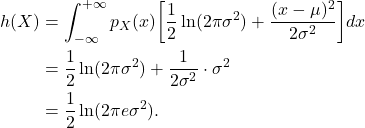 \begin{equation*}\begin{split} h(X) &= \int_{-\infty}^{+\infty} p_X(x)\bigg[\frac 12\ln(2\pi\sigma^2) + \frac{(x - \mu)^2}{2\sigma^2}\bigg]dx \\ &= \frac 12\ln(2\pi\sigma^2) + \frac{1}{2\sigma^2} \cdot \sigma^2 \\ &= \frac 12\ln(2\pi e\sigma^2). \end{split}\end{equation*}