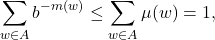 \[ \sum_{w \in A} b^{-m(w)} \leq \sum_{w \in A} \mu(w) = 1, \]