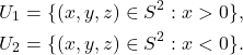 \begin{equation*}\begin{split}  U_1 &= \{ (x, y, z) \in S^2 : x > 0 \}, \\ U_2 &= \{ (x, y, z) \in S^2 : x < 0 \}.  \end{split}\end{equation*}