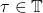 \tau \in \mathbb{T}