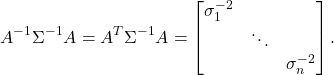 \[ A^{-1}\Sigma^{-1}A = A^T\Sigma^{-1}A = \begin{bmatrix}\sigma_1^{-2} & & \\ & \ddots & \\ & & \sigma_n^{-2}\end{bmatrix}. \]