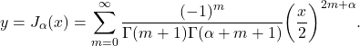 \[ y = J_\alpha(x) = \sum_{m = 0}^\infty \frac{(-1)^m}{\Gamma(m + 1)\Gamma(\alpha + m + 1)}\bigg(\frac{x}{2}\bigg)^{2m + \alpha}. \]