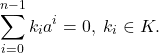 \[ \sum_{i = 0}^{n - 1} k_ia^i = 0,\; k_i \in K. \]