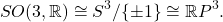 \[ SO(3, \mathbb{R}) \cong S^3 / \{ \pm 1 \} \cong \mathbb{R}P^3. \]