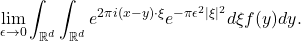 \[ \lim_{\epsilon \to 0}\int_{\mathbb{R}^d}\int_{\mathbb{R}^d} e^{2\pi i(x - y)\cdot \xi}e^{-\pi\epsilon^2|\xi|^2}d\xi f(y)dy. \]