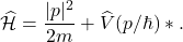 \[ \widehat{\mathcal{H}} = \frac{|p|^2}{2m} + \widehat{V}(p / \hbar) *. \]