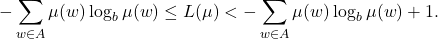 \[ -\sum_{w \in A} \mu(w)\log_b\mu(w) \leq L(\mu) < -\sum_{w \in A} \mu(w)\log_b\mu(w) + 1. \]