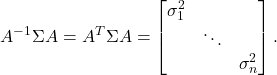 \[ A^{-1}\Sigma A = A^T\Sigma A = \begin{bmatrix}\sigma_1^2 & & \\ & \ddots & \\ & & \sigma_n^2\end{bmatrix}. \]