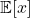 \mathbb{E}[x]