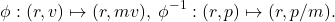 \[ \phi: (r, v) \mapsto (r, mv),\; \phi^{-1}: (r, p) \mapsto (r, p / m). \]