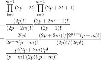 \begin{equation*}\begin{split}  &\mathrel{\phantom{=}} \prod_{l = 0}^{m - 1} (2p - 2l)\prod_{l = 0}^{m - 1} (2p + 2l + 1) \\ &= \frac{(2p)!!}{(2p - 2m)!!}\frac{(2p + 2m - 1)!!}{(2p - 1)!!} \\ &= \frac{2^pp!}{2^{p - m}(p - m)!}\frac{(2p + 2m)!/[2^{p + m}(p + m)!]}{(2p)!/(2^pp!)} \\ &= \frac{p!(2p + 2m)!p!}{(p - m)!(2p)!(p + m)!}.  \end{split}\end{equation*}