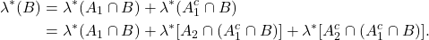 \begin{equation*}\begin{split}  \lambda^*(B) &= \lambda^*(A_1 \cap B) + \lambda^*(A_1^c \cap B) \\ &= \lambda^*(A_1 \cap B) + \lambda^*[A_2 \cap (A_1^c \cap B)] + \lambda^*[A_2^c \cap (A_1^c \cap B)].  \end{split}\end{equation*}