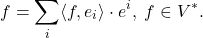 \[ f = \sum_i \langle{f, e_i}\rangle \cdot e^i,\; f \in V^*. \]