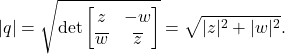 \[ |q| = \sqrt{\det\begin{bmatrix}z & -w \\ \overline{w} & \overline{z}\end{bmatrix}} = \sqrt{|z|^2 + |w|^2}. \]