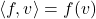 \langle{f, v}\rangle = f(v)