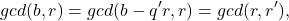 \[ gcd(b, r) = gcd(b - q'r, r) = gcd(r, r'), \]