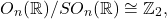 \[ O_n(\mathbb{R}) / SO_n(\mathbb{R}) \cong \mathbb{Z}_2, \]