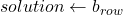 solution \leftarrow b_{row}