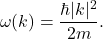 \[ \omega(k) = \frac{\hbar|k|^2}{2m}. \]