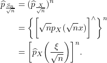 \begin{equation*}\begin{split} \widehat{p}_{\frac{S_n}{\sqrt{n}}} &= (\widehat{p}_{\frac{X}{\sqrt{n}}})^n \\ &= \bigg\{\bigg[\sqrt{n}p_X(\sqrt{n}x)\bigg]^{\wedge}\bigg\}^n \\ &= \bigg[\widehat{p}_X\bigg(\frac{\xi}{\sqrt{n}}\bigg)\bigg]^n. \end{split}\end{equation*}