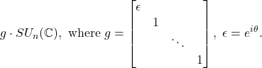 \[ g \cdot SU_n(\mathbb{C}), \text{ where } g = \begin{bmatrix}\epsilon & & & \\ & 1 & & \\ & & \ddots & \\ & & & 1\end{bmatrix},\; \epsilon = e^{i\theta}. \]