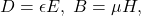 \[ D = \epsilon E,\; B = \mu H, \]