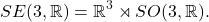 \[ SE(3, \mathbb{R}) = \mathbb{R}^3 \rtimes SO(3, \mathbb{R}). \]