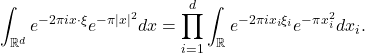 \[ \int_{\mathbb{R}^d} e^{-2\pi ix \cdot \xi}e^{-\pi|x|^2}dx = \prod_{i = 1}^d\int_\mathbb{R} e^{-2\pi ix_i\xi_i}e^{-\pi x_i^2}dx_i. \]