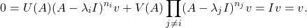 \[ 0 = U(A)(A - \lambda_iI)^{n_i}v + V(A)\prod_{j \neq i} (A - \lambda_jI)^{n_j}v = Iv = v. \]